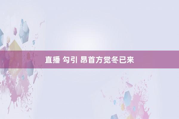 直播 勾引 昂首方觉冬已来